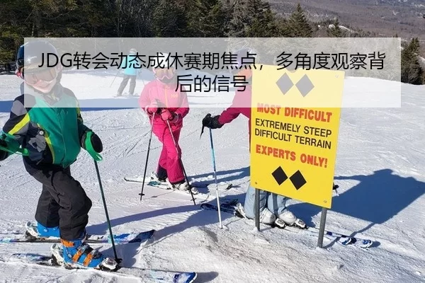 JDG转会动态成休赛期焦点，多角度观察背后的信号